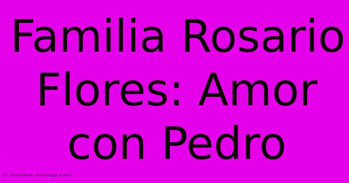 Familia Rosario Flores: Amor Con Pedro