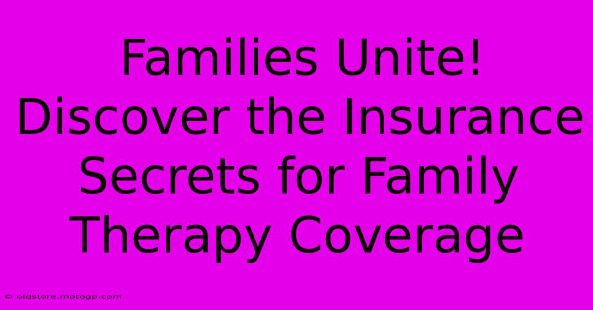 Families Unite! Discover The Insurance Secrets For Family Therapy Coverage