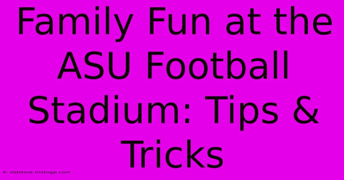 Family Fun At The ASU Football Stadium: Tips & Tricks