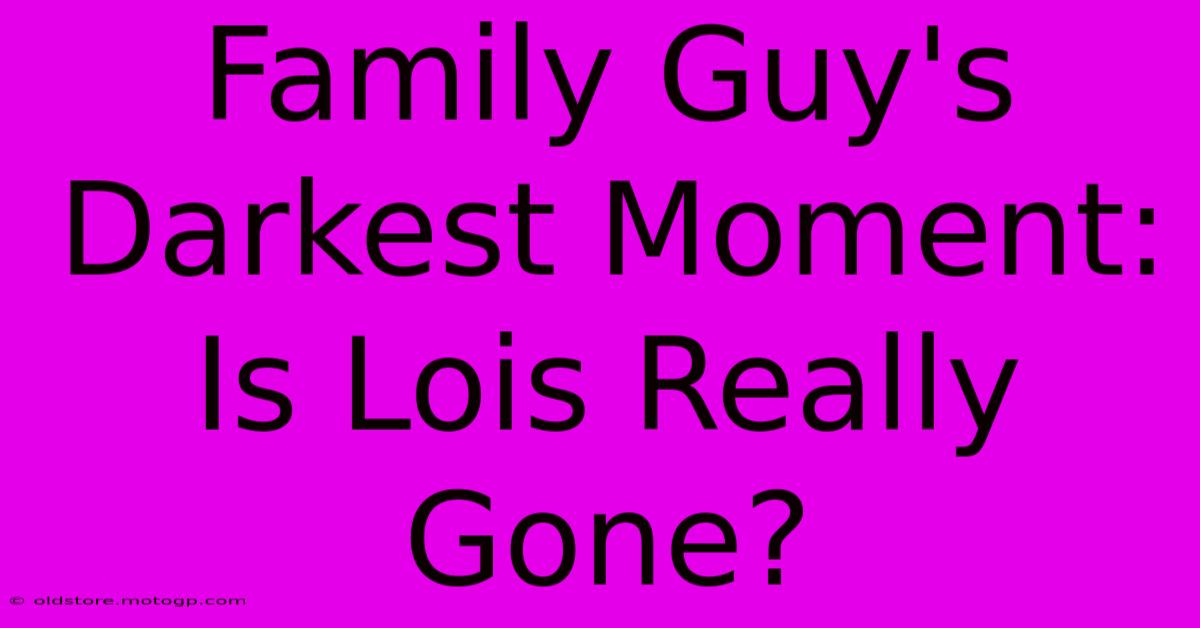 Family Guy's Darkest Moment: Is Lois Really Gone?