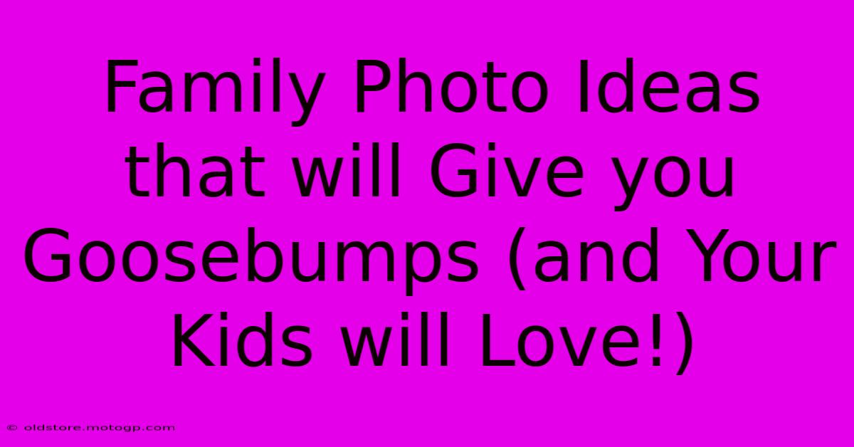 Family Photo Ideas That Will Give You Goosebumps (and Your Kids Will Love!)