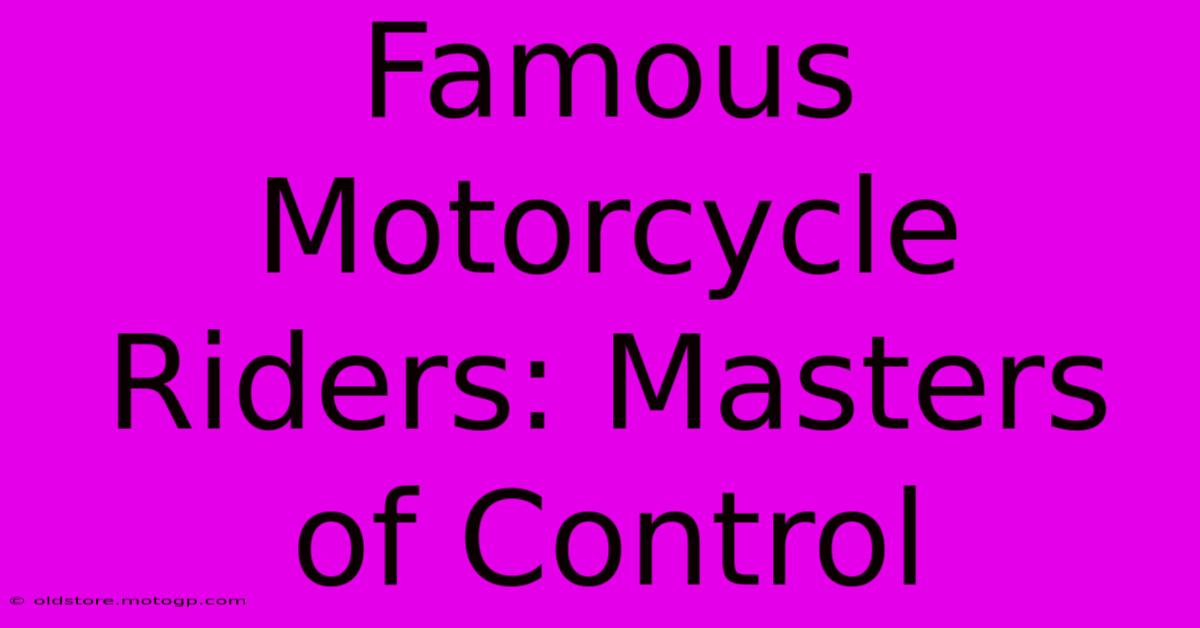 Famous Motorcycle Riders: Masters Of Control