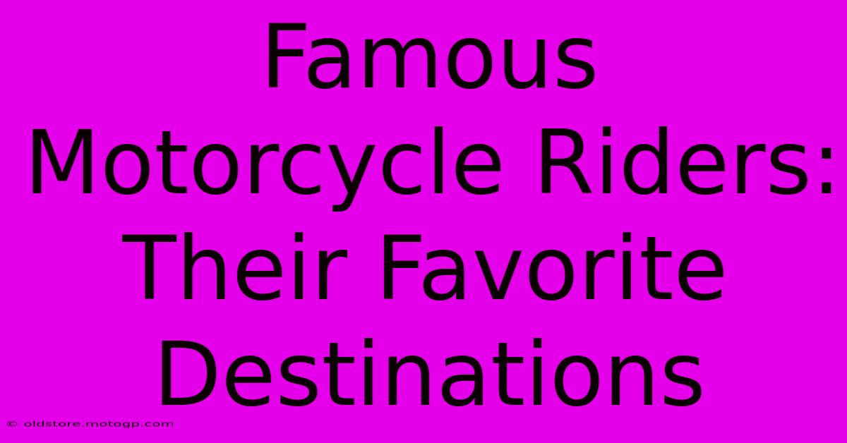 Famous Motorcycle Riders: Their Favorite Destinations