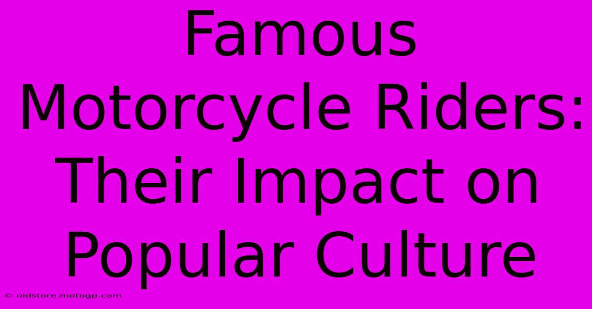 Famous Motorcycle Riders: Their Impact On Popular Culture