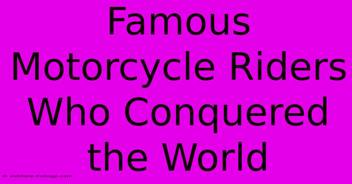 Famous Motorcycle Riders Who Conquered The World