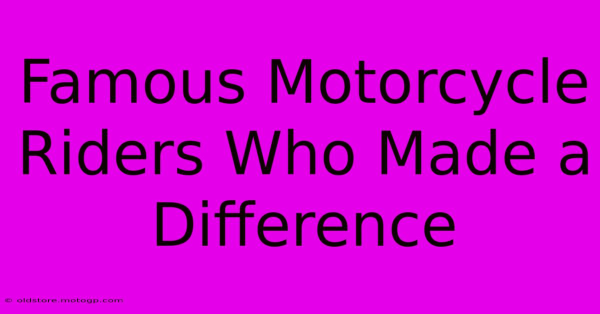 Famous Motorcycle Riders Who Made A Difference