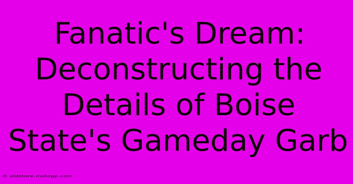 Fanatic's Dream: Deconstructing The Details Of Boise State's Gameday Garb