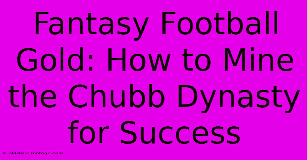 Fantasy Football Gold: How To Mine The Chubb Dynasty For Success