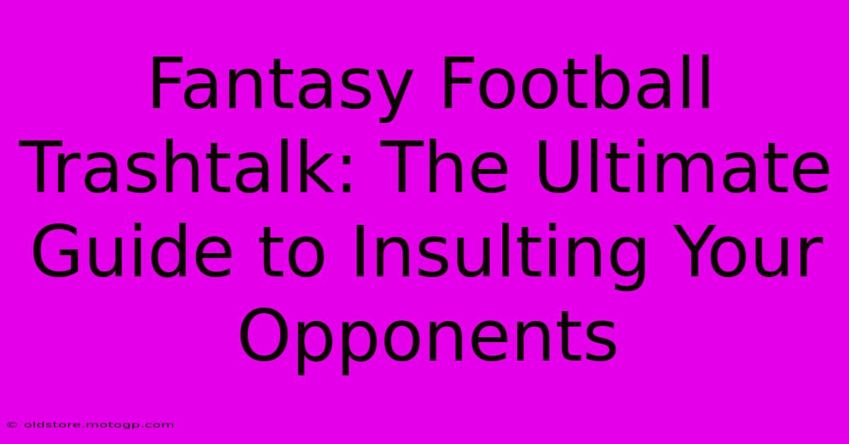 Fantasy Football Trashtalk: The Ultimate Guide To Insulting Your Opponents