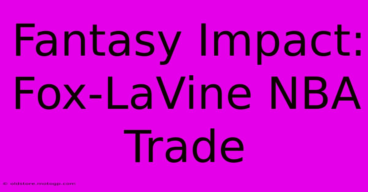 Fantasy Impact: Fox-LaVine NBA Trade