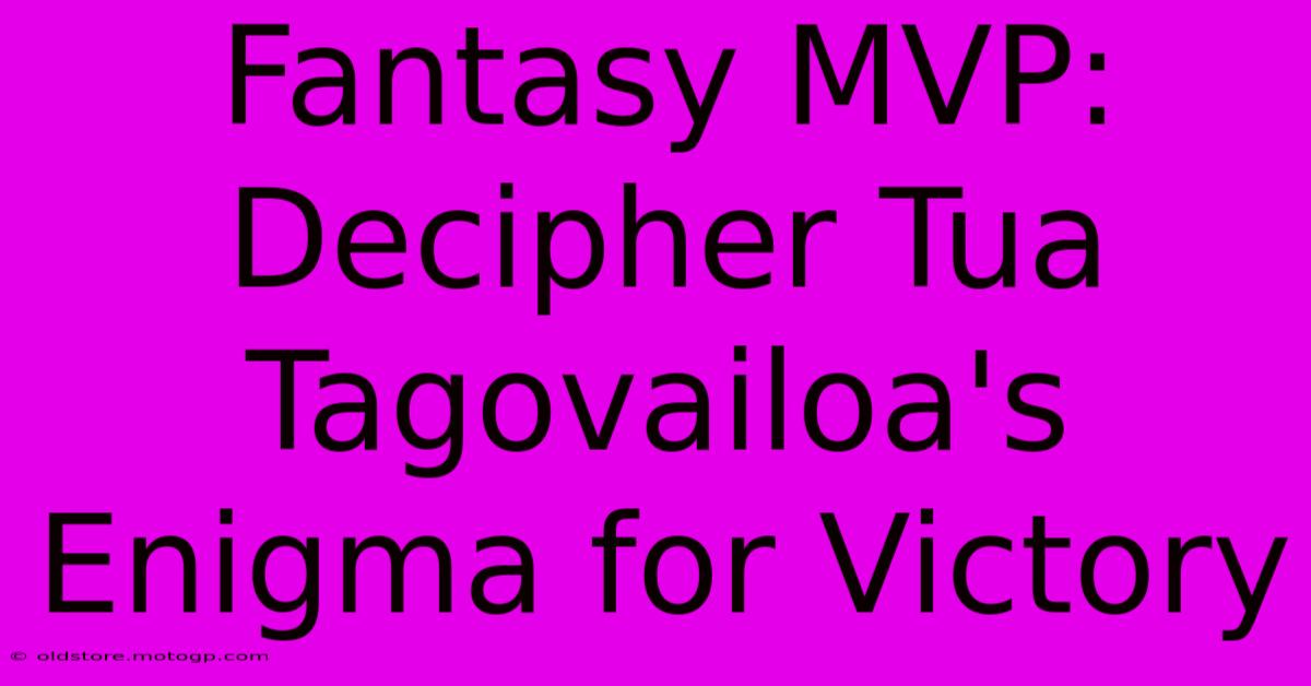 Fantasy MVP: Decipher Tua Tagovailoa's Enigma For Victory