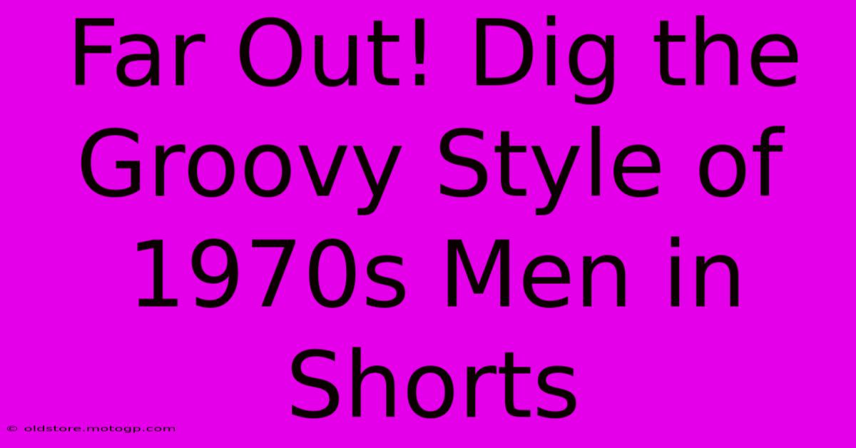 Far Out! Dig The Groovy Style Of 1970s Men In Shorts