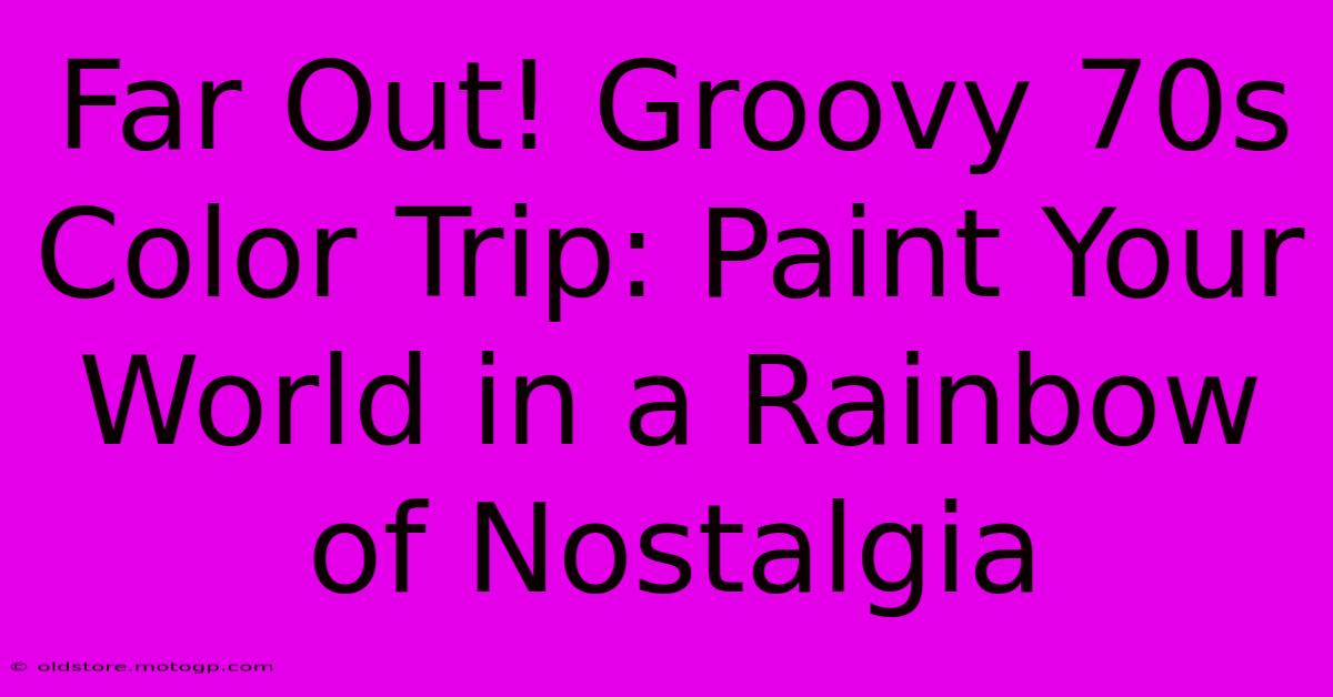 Far Out! Groovy 70s Color Trip: Paint Your World In A Rainbow Of Nostalgia