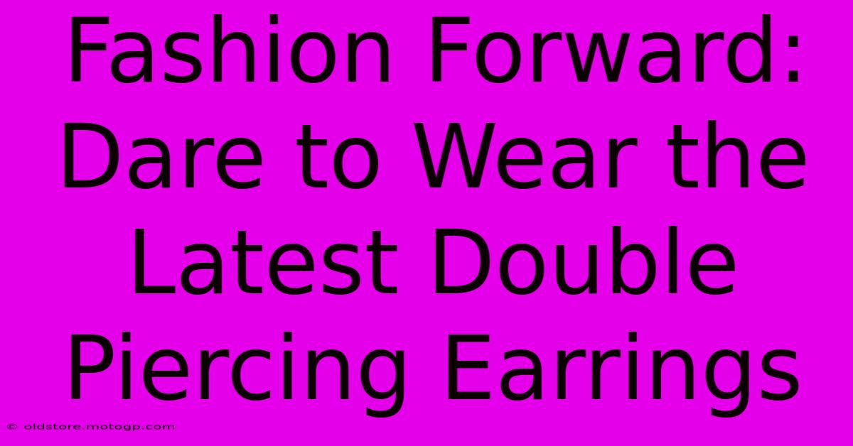 Fashion Forward: Dare To Wear The Latest Double Piercing Earrings