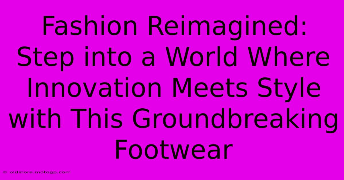 Fashion Reimagined: Step Into A World Where Innovation Meets Style With This Groundbreaking Footwear