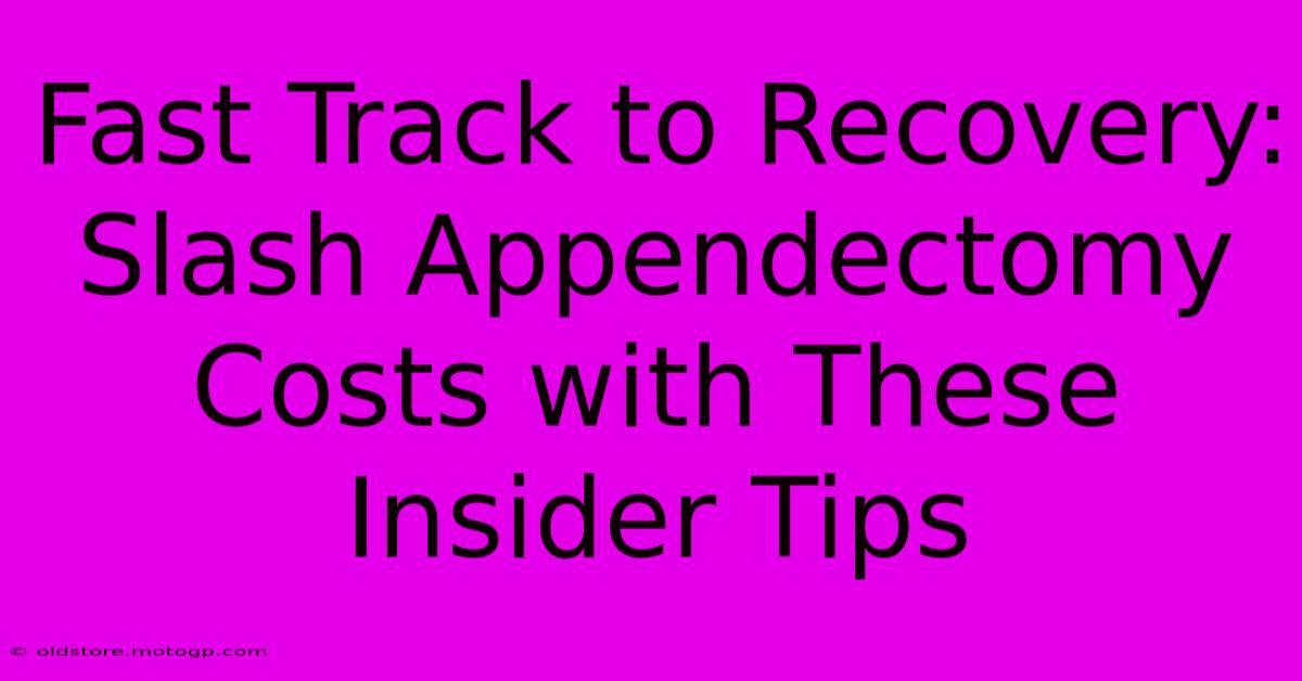 Fast Track To Recovery: Slash Appendectomy Costs With These Insider Tips