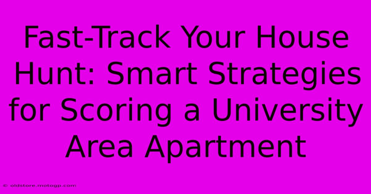 Fast-Track Your House Hunt: Smart Strategies For Scoring A University Area Apartment