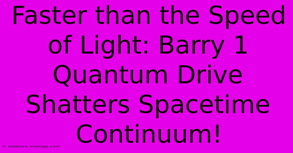 Faster Than The Speed Of Light: Barry 1 Quantum Drive Shatters Spacetime Continuum!