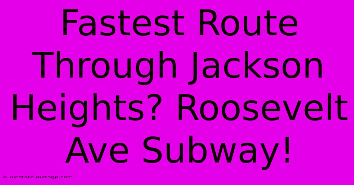 Fastest Route Through Jackson Heights? Roosevelt Ave Subway!