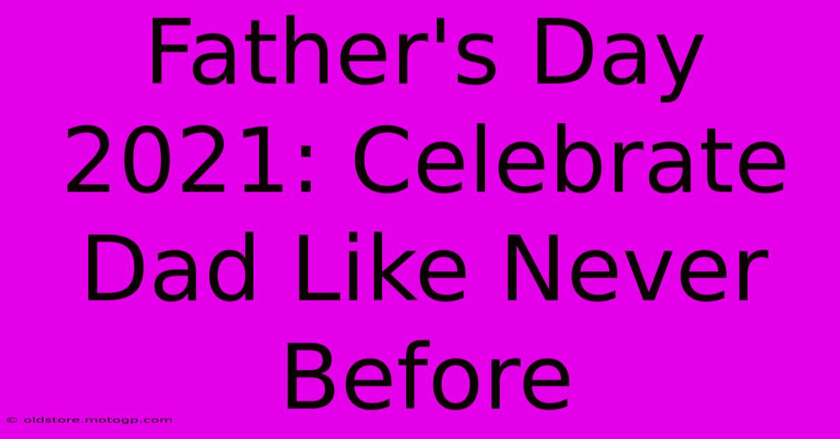 Father's Day 2021: Celebrate Dad Like Never Before