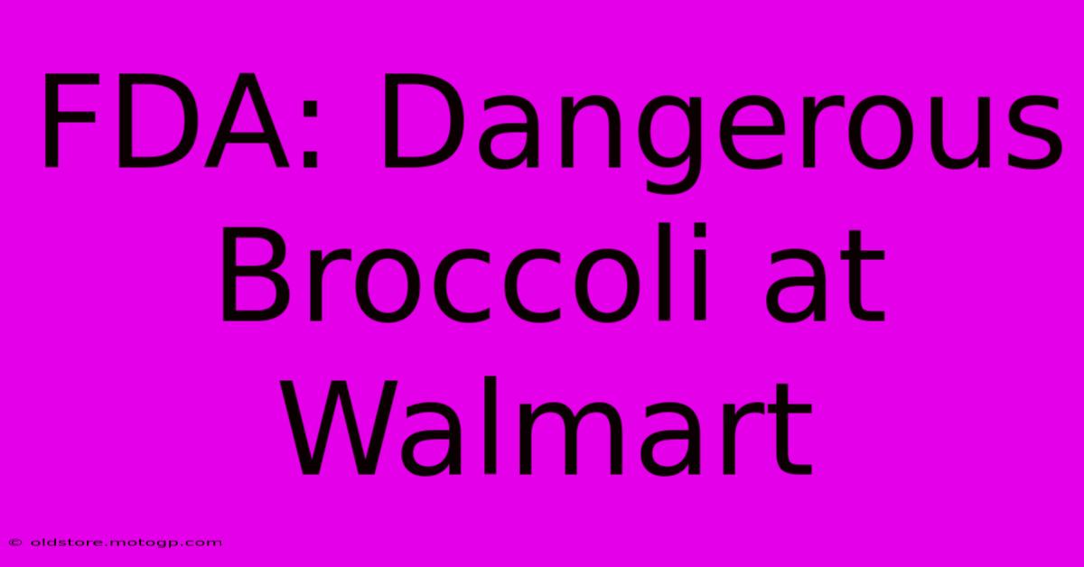 FDA: Dangerous Broccoli At Walmart