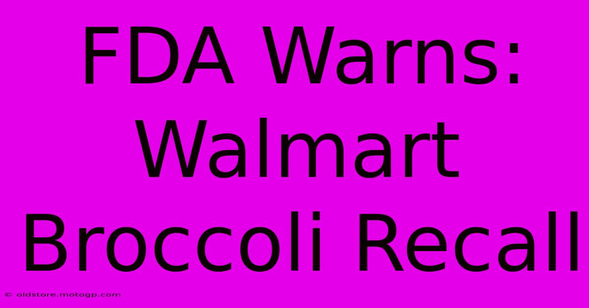 FDA Warns: Walmart Broccoli Recall