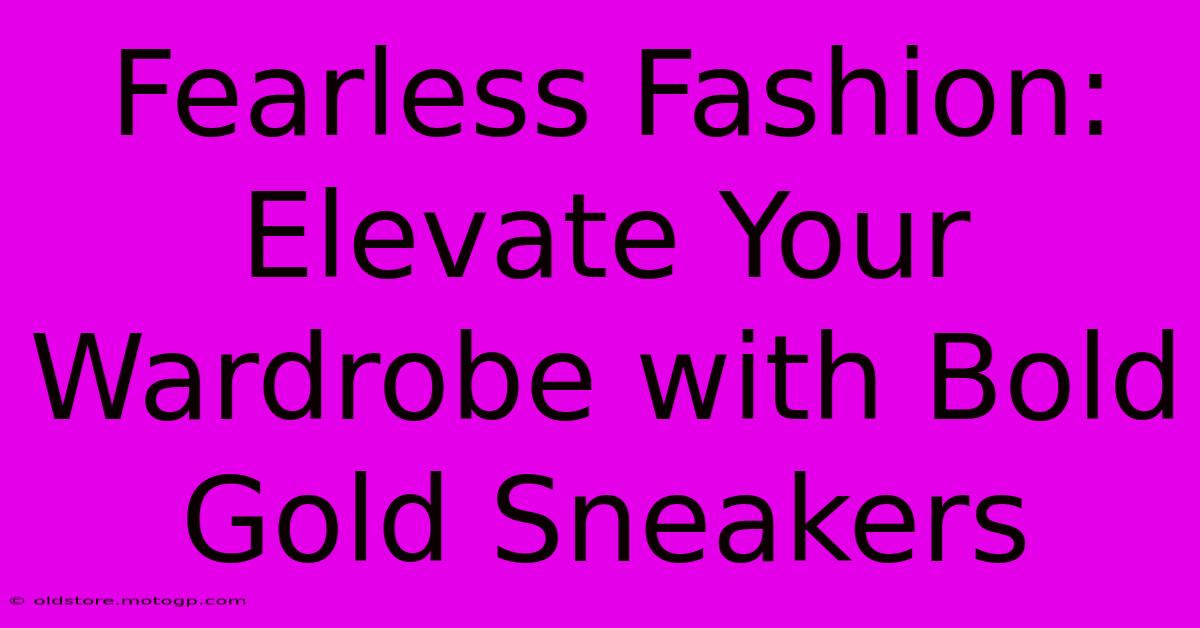 Fearless Fashion: Elevate Your Wardrobe With Bold Gold Sneakers