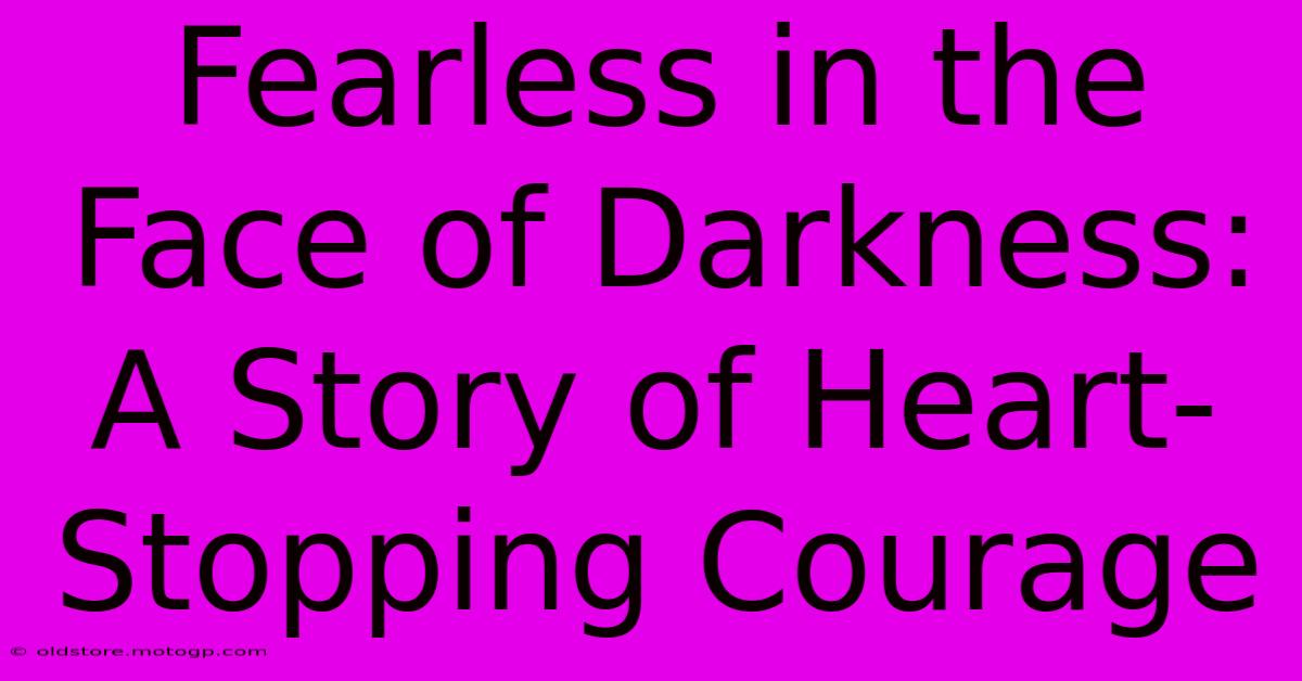 Fearless In The Face Of Darkness: A Story Of Heart-Stopping Courage