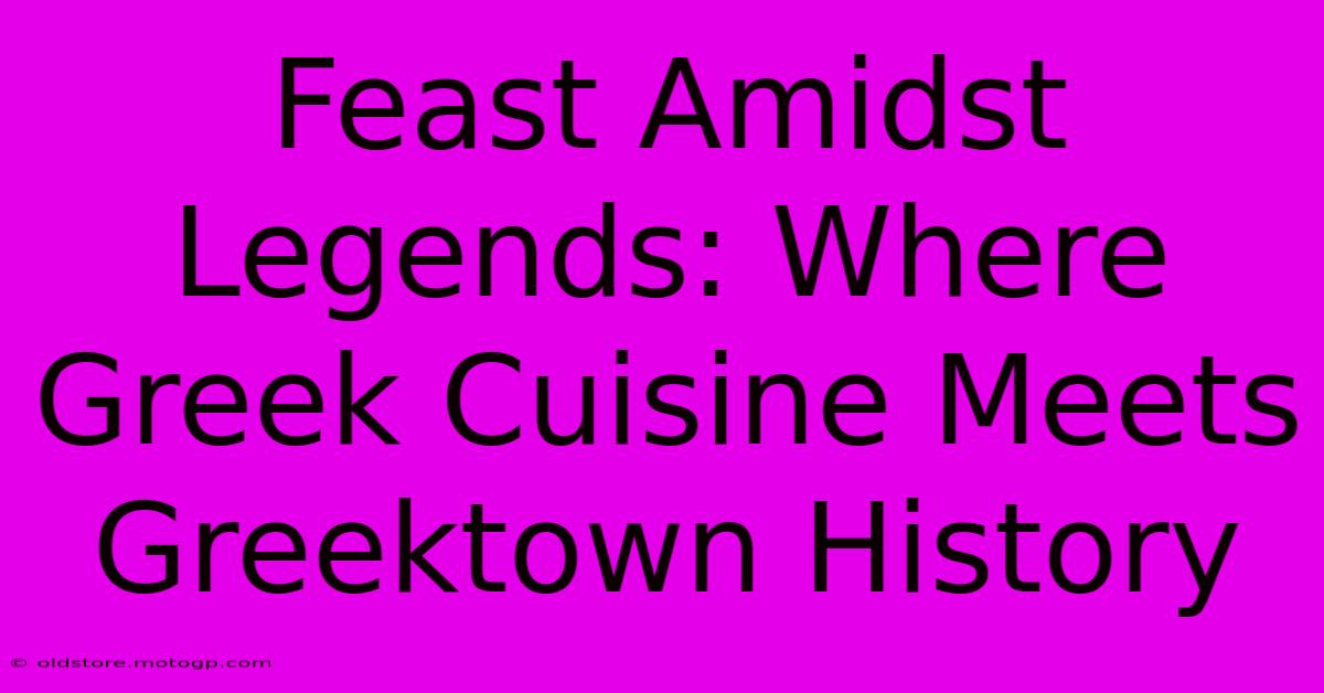 Feast Amidst Legends: Where Greek Cuisine Meets Greektown History