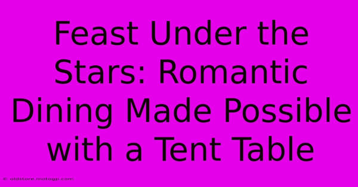 Feast Under The Stars: Romantic Dining Made Possible With A Tent Table