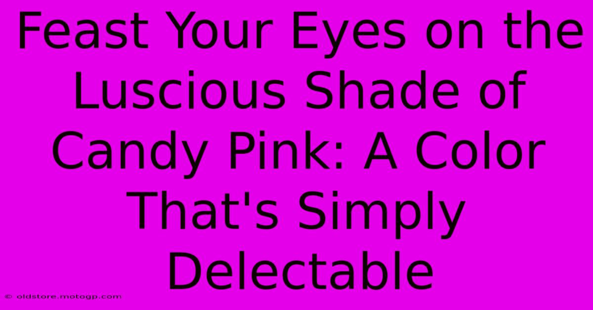 Feast Your Eyes On The Luscious Shade Of Candy Pink: A Color That's Simply Delectable