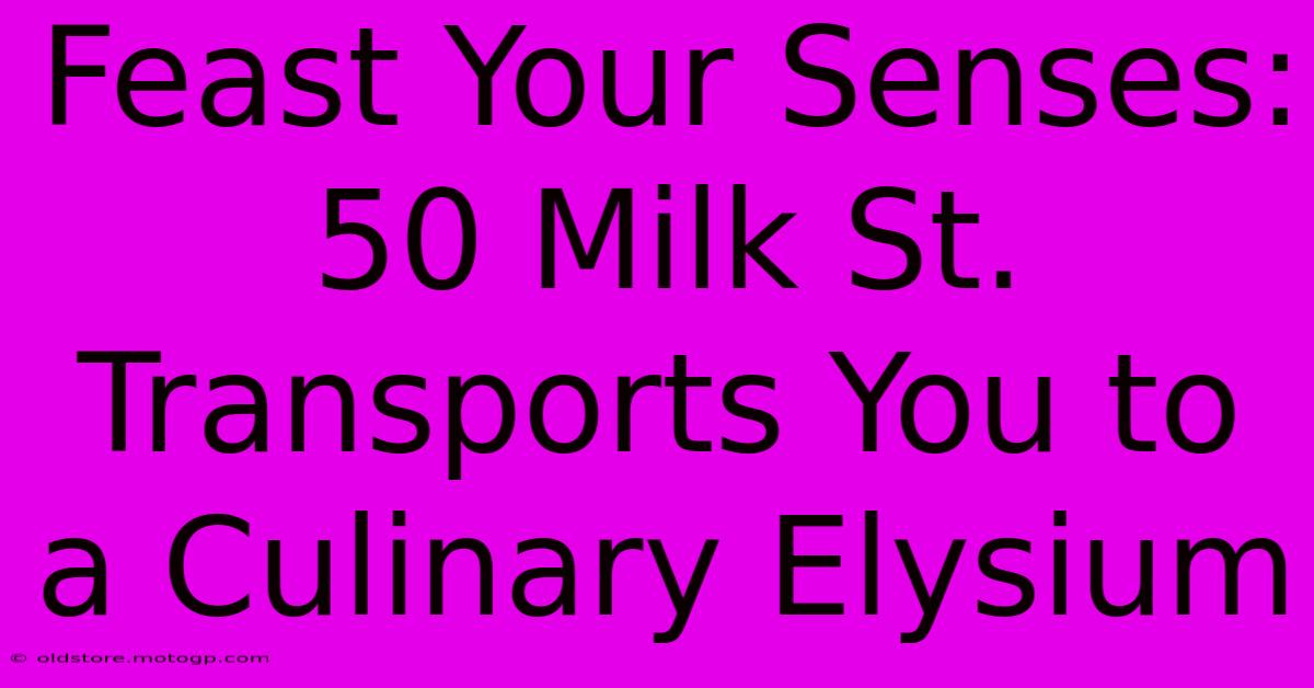 Feast Your Senses: 50 Milk St. Transports You To A Culinary Elysium