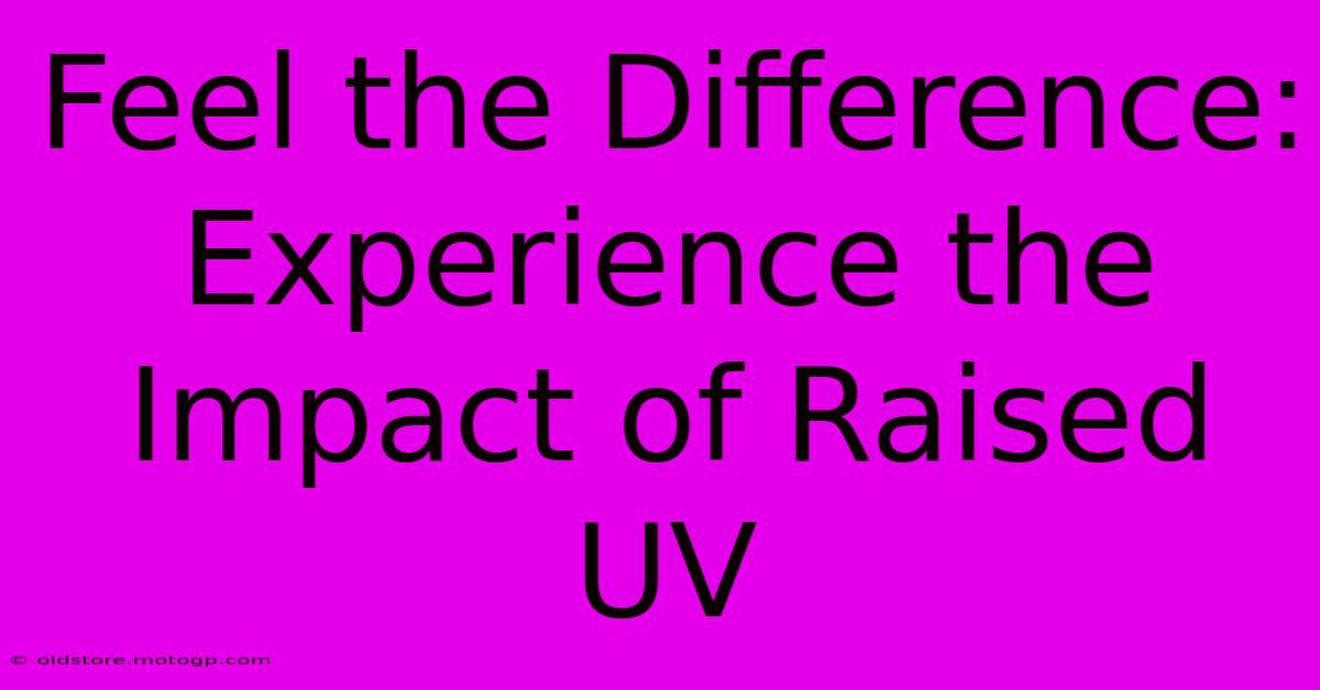 Feel The Difference: Experience The Impact Of Raised UV