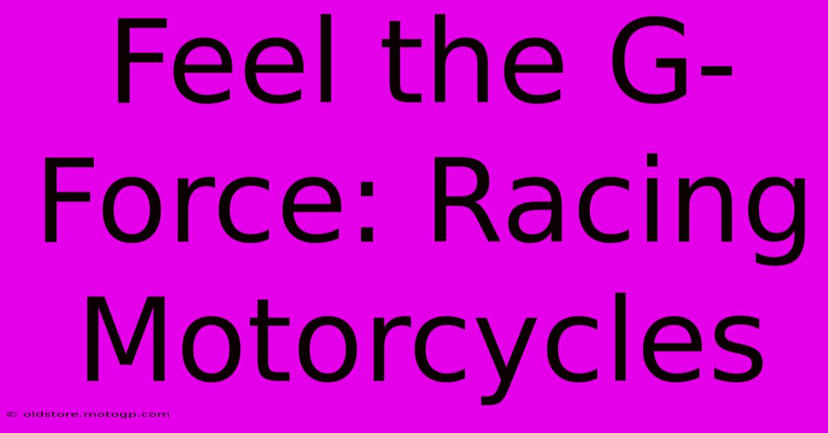 Feel The G-Force: Racing Motorcycles