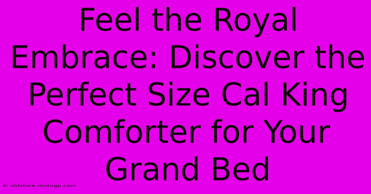 Feel The Royal Embrace: Discover The Perfect Size Cal King Comforter For Your Grand Bed