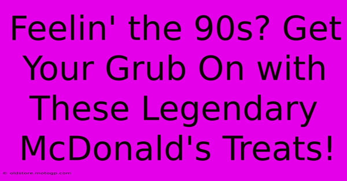 Feelin' The 90s? Get Your Grub On With These Legendary McDonald's Treats!