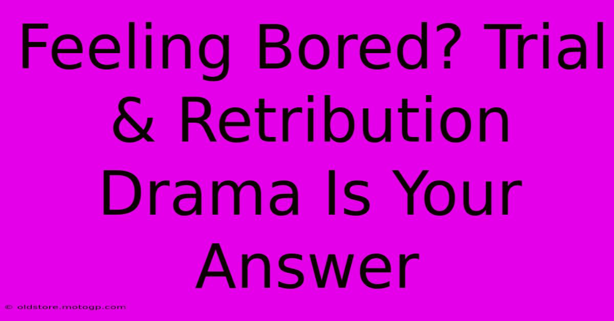 Feeling Bored? Trial & Retribution Drama Is Your Answer