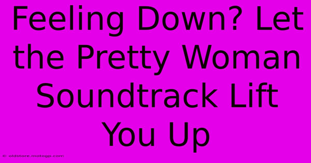 Feeling Down? Let The Pretty Woman Soundtrack Lift You Up