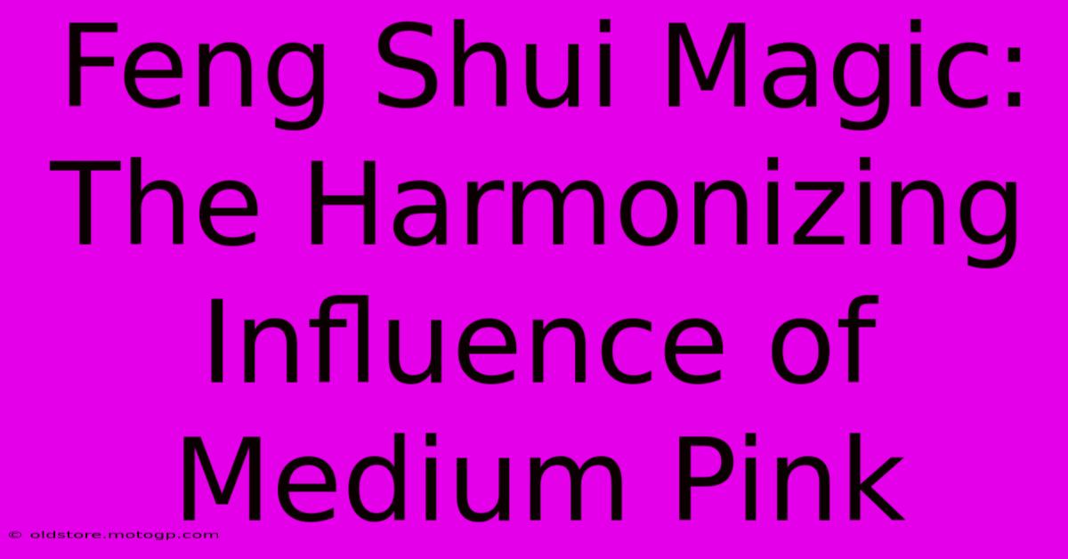 Feng Shui Magic: The Harmonizing Influence Of Medium Pink