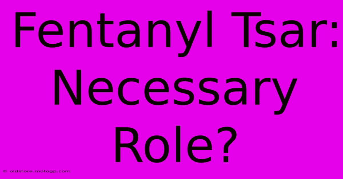 Fentanyl Tsar: Necessary Role?