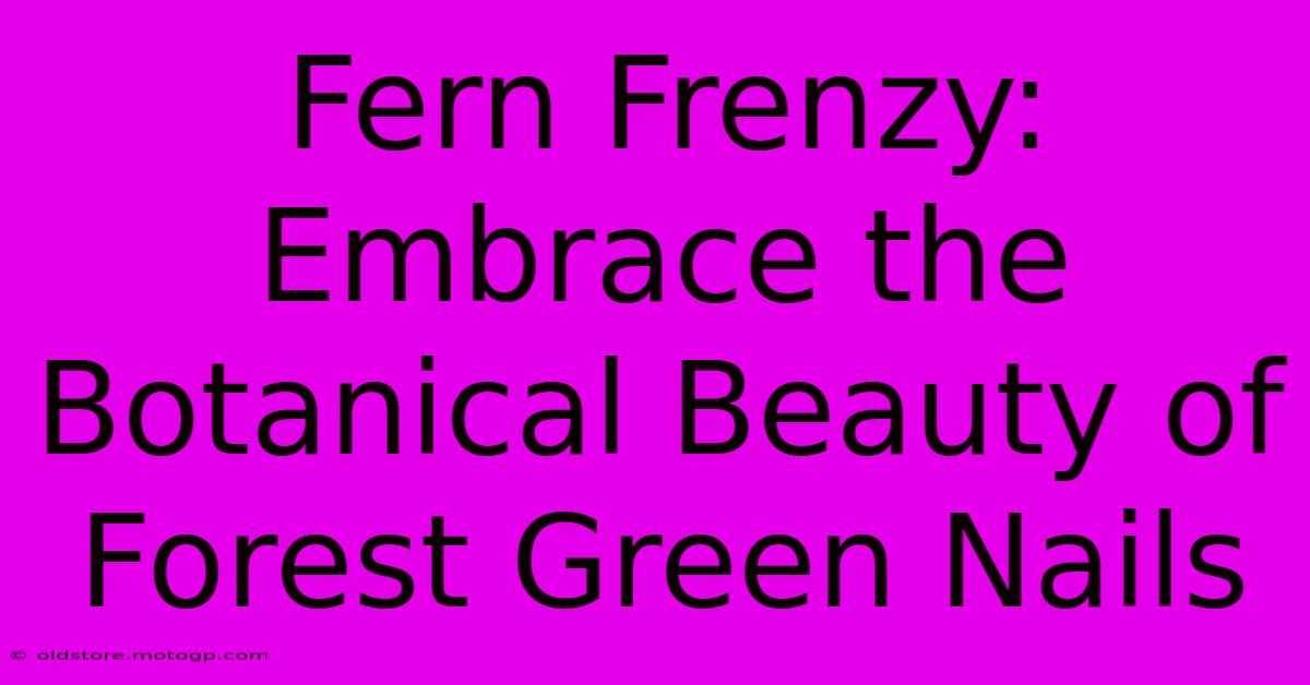 Fern Frenzy: Embrace The Botanical Beauty Of Forest Green Nails