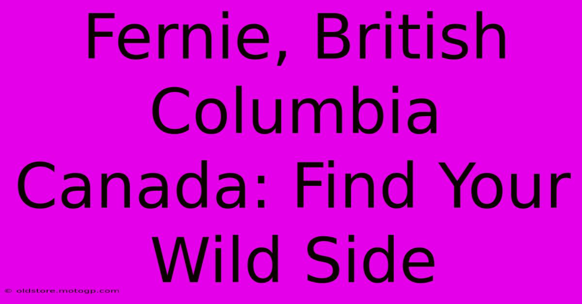 Fernie, British Columbia Canada: Find Your Wild Side