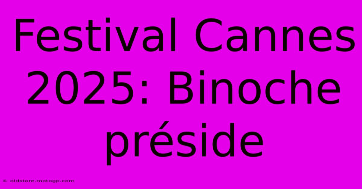 Festival Cannes 2025: Binoche Préside