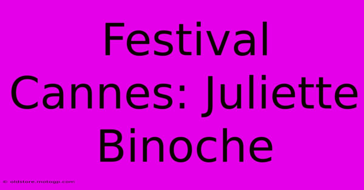 Festival Cannes: Juliette Binoche