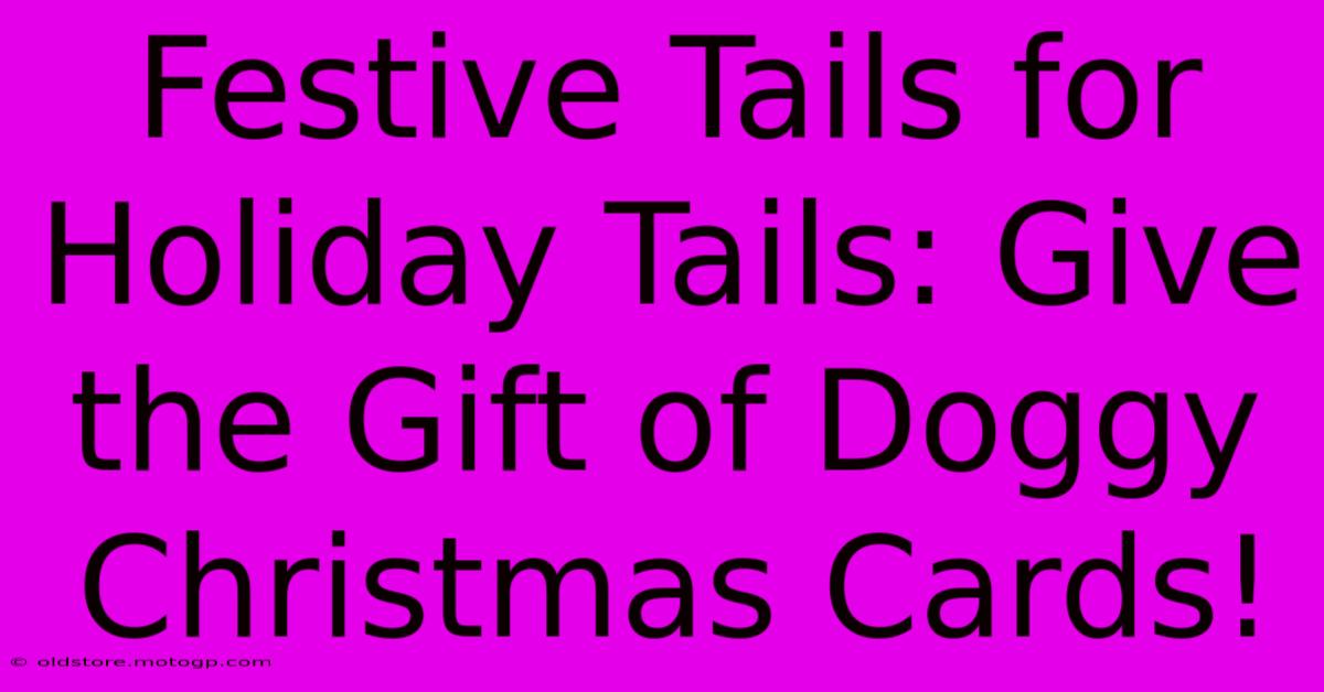 Festive Tails For Holiday Tails: Give The Gift Of Doggy Christmas Cards!