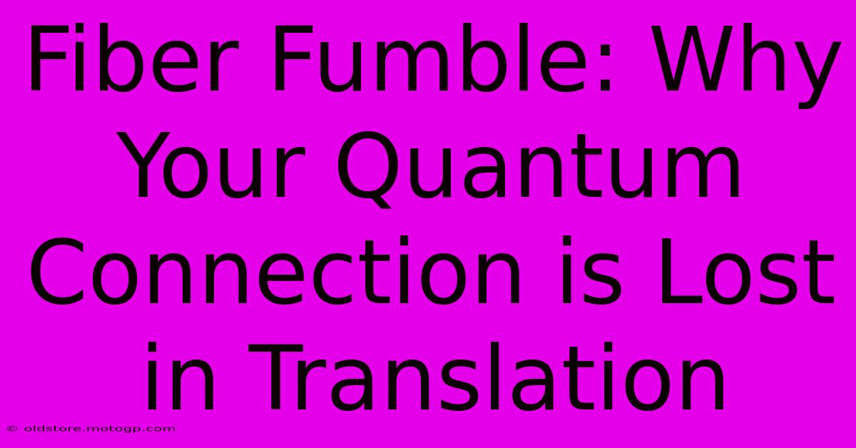 Fiber Fumble: Why Your Quantum Connection Is Lost In Translation