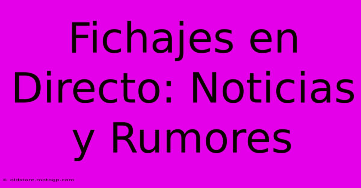 Fichajes En Directo: Noticias Y Rumores