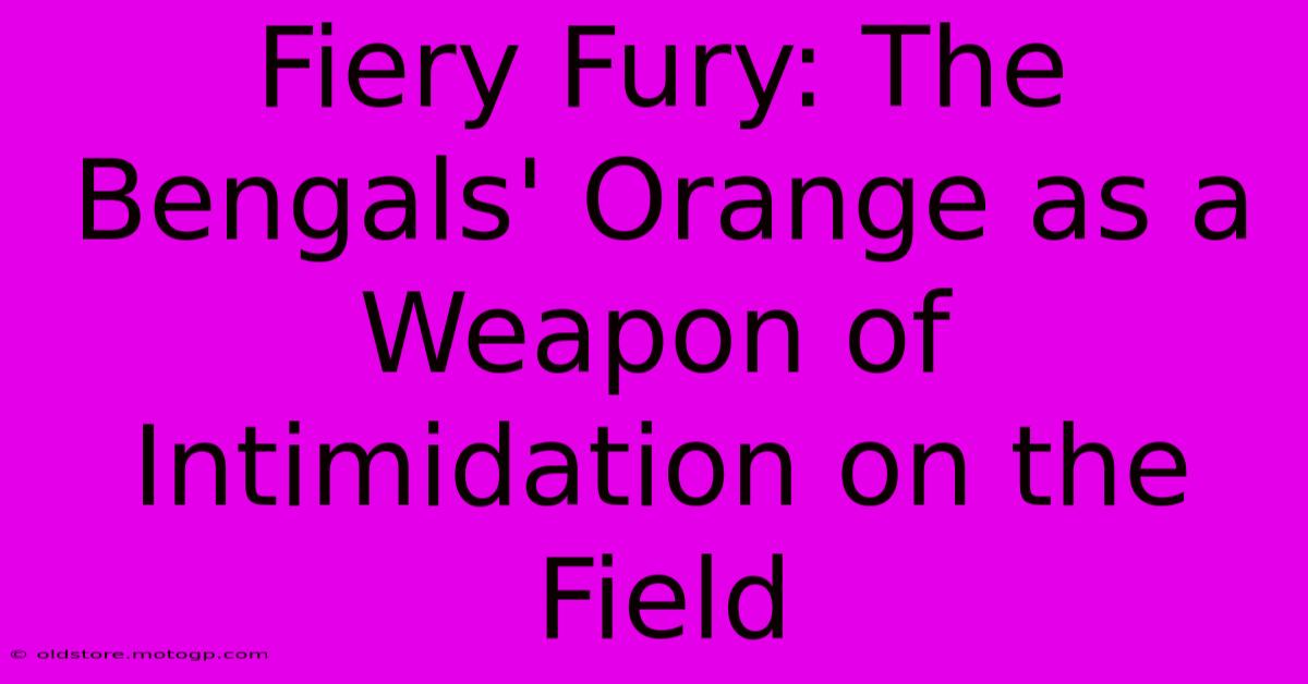 Fiery Fury: The Bengals' Orange As A Weapon Of Intimidation On The Field