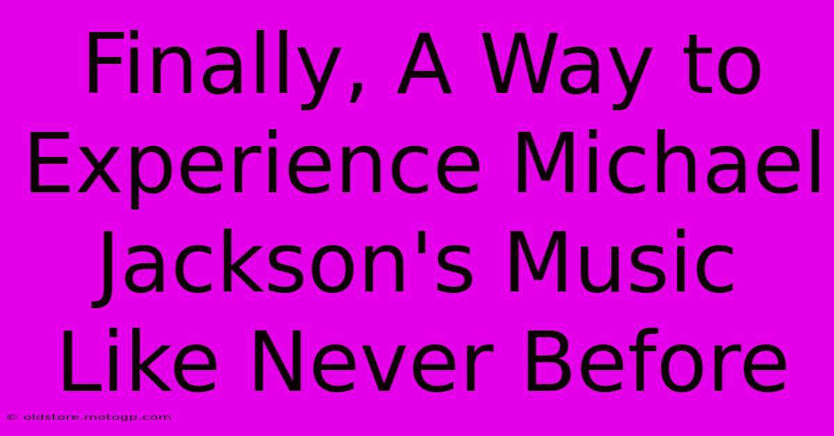 Finally, A Way To Experience Michael Jackson's Music Like Never Before