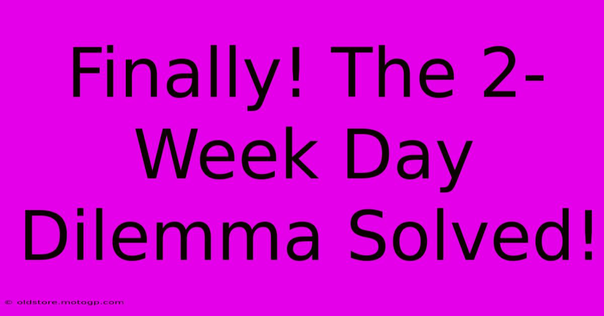 Finally! The 2-Week Day Dilemma Solved!